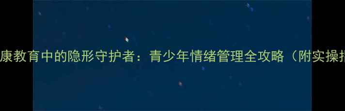 图片 心理健康教育中的隐形守护者：青少年情绪管理全攻略（附实操指南）2