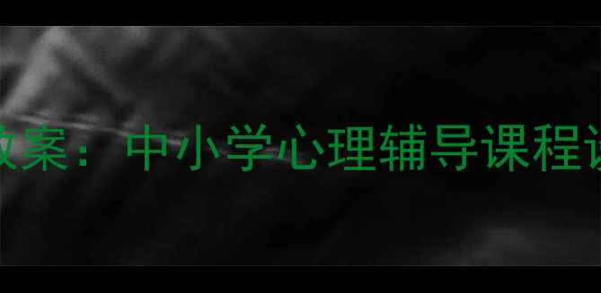 图片 心理健康教育优秀教案：中小学心理辅导课程设计模板与实操指南