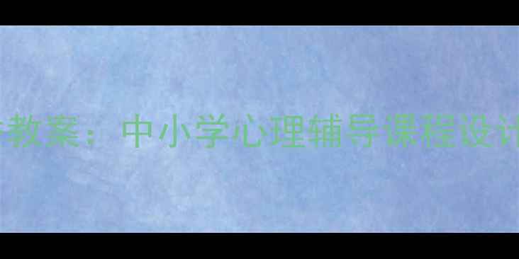 图片 心理健康教育优秀教案：中小学心理辅导课程设计模板与实操指南1