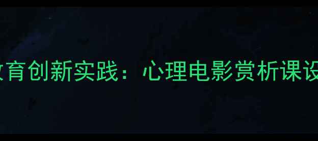 图片 心理健康教育创新实践：心理电影赏析课设计全流程1