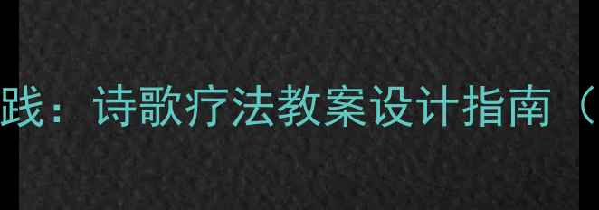 图片 心理健康教育创新实践：诗歌疗法教案设计指南（小学初中高中适用）