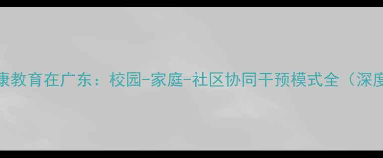 图片 心理健康教育在广东：校园-家庭-社区协同干预模式全（深度报告）