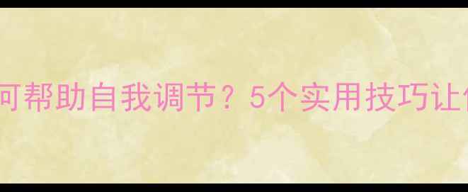 图片 心理健康教育如何帮助自我调节？5个实用技巧让你轻松应对压力2