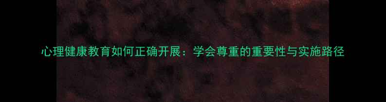 图片 心理健康教育如何正确开展：学会尊重的重要性与实施路径