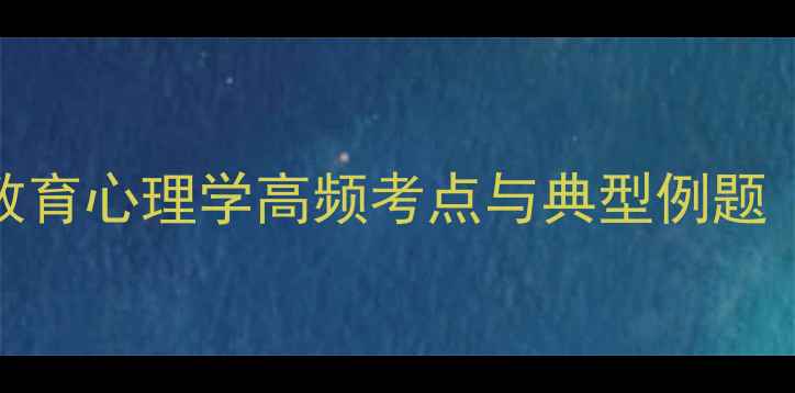 图片 心理健康教育必看：教育心理学高频考点与典型例题（附120道精选试题）2