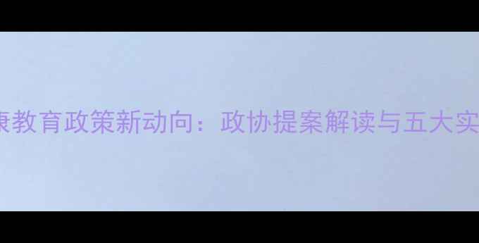 图片 心理健康教育政策新动向：政协提案解读与五大实施路径1
