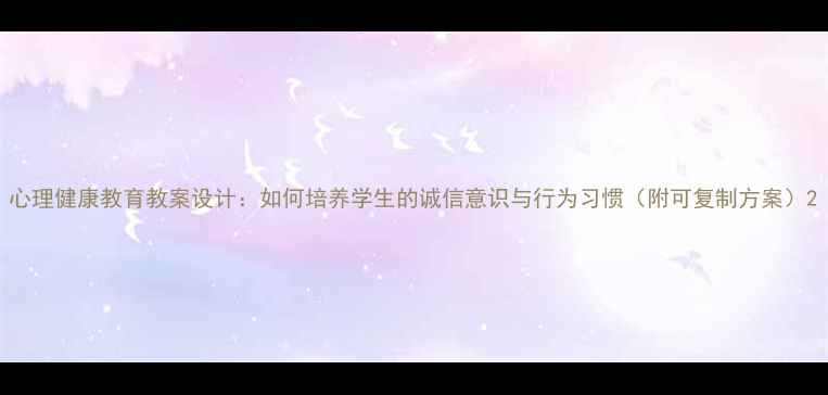 图片 心理健康教育教案设计：如何培养学生的诚信意识与行为习惯（附可复制方案）2