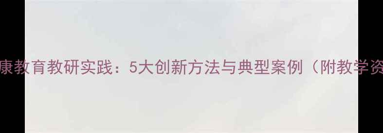 图片 心理健康教育教研实践：5大创新方法与典型案例（附教学资源包）