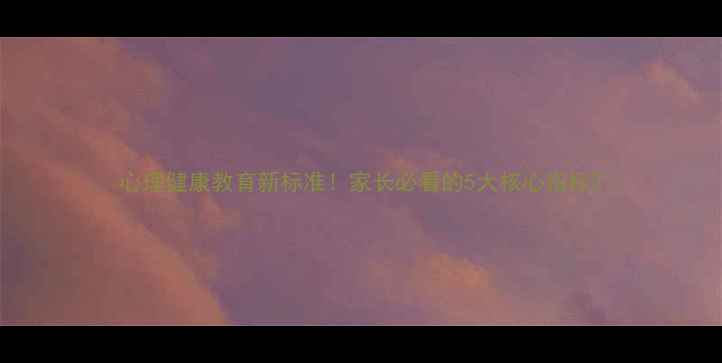 图片 心理健康教育新标准！家长必看的5大核心指标2