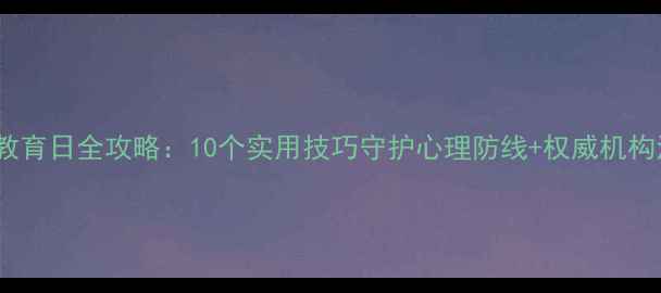 图片 心理健康教育日全攻略：10个实用技巧守护心理防线+权威机构活动指南1