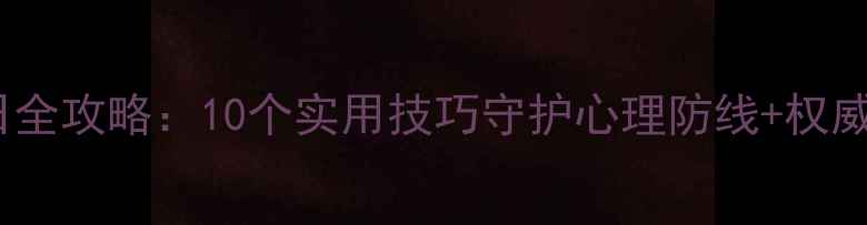 图片 心理健康教育日全攻略：10个实用技巧守护心理防线+权威机构活动指南2