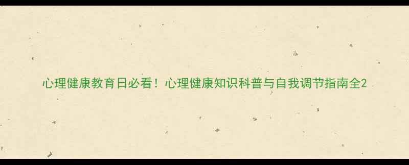 图片 心理健康教育日必看！心理健康知识科普与自我调节指南全2