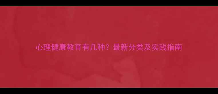 图片 心理健康教育有几种？最新分类及实践指南