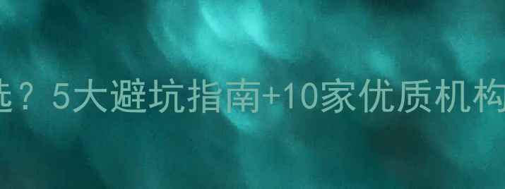 图片 心理健康教育机构怎么选？5大避坑指南+10家优质机构推荐（附真实体验）🌱2