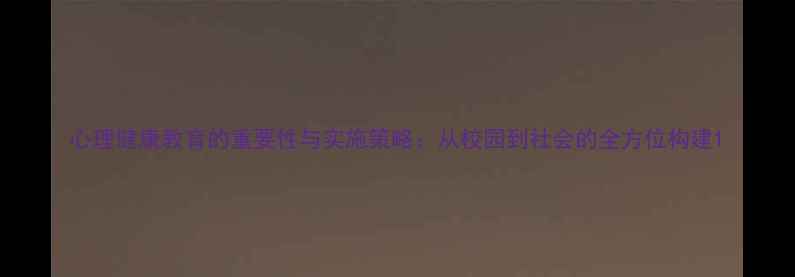 图片 心理健康教育的重要性与实施策略：从校园到社会的全方位构建1