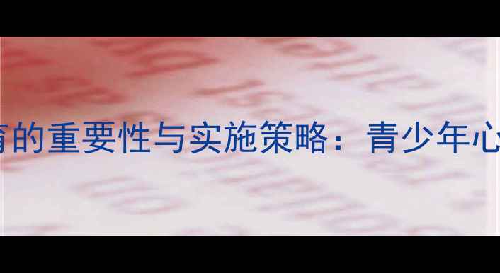 图片 心理健康教育的重要性与实施策略：青少年心理调适指南1