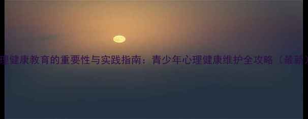 图片 心理健康教育的重要性与实践指南：青少年心理健康维护全攻略（最新）2