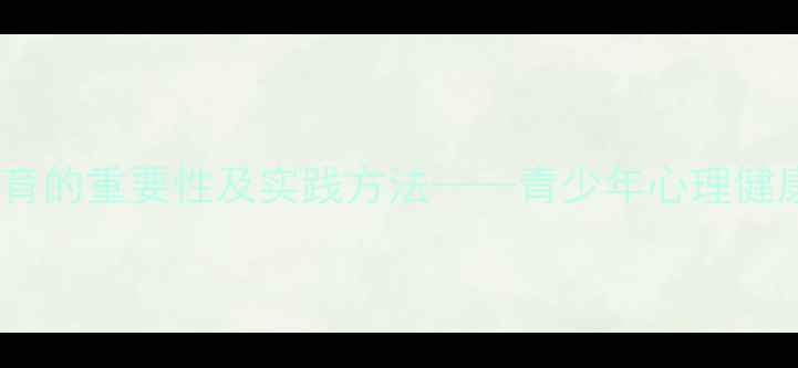 图片 心理健康教育的重要性及实践方法——青少年心理健康教育指南2
