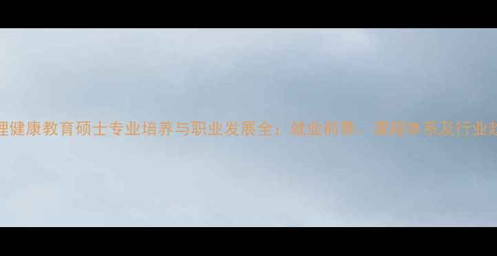 图片 心理健康教育硕士专业培养与职业发展全：就业前景、课程体系及行业趋势