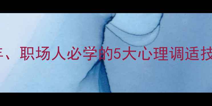 图片 心理健康教育示范：青少年、职场人必学的5大心理调适技巧与实操指南（附案例）2