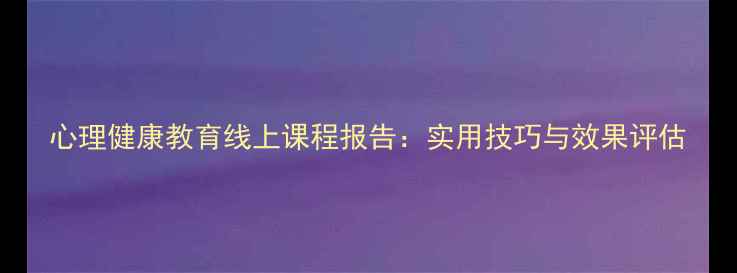 图片 心理健康教育线上课程报告：实用技巧与效果评估