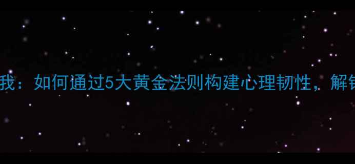 图片 心理健康教育自我：如何通过5大黄金法则构建心理韧性，解锁人生新可能？2