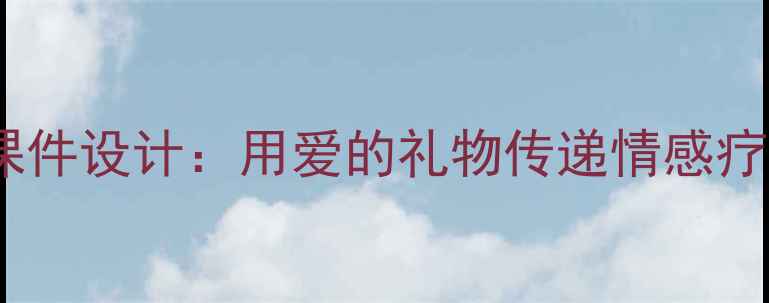 图片 心理健康教育课件设计：用爱的礼物传递情感疗愈的实用教案2