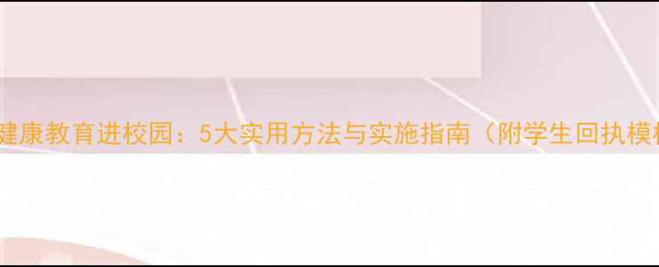 图片 心理健康教育进校园：5大实用方法与实施指南（附学生回执模板）1