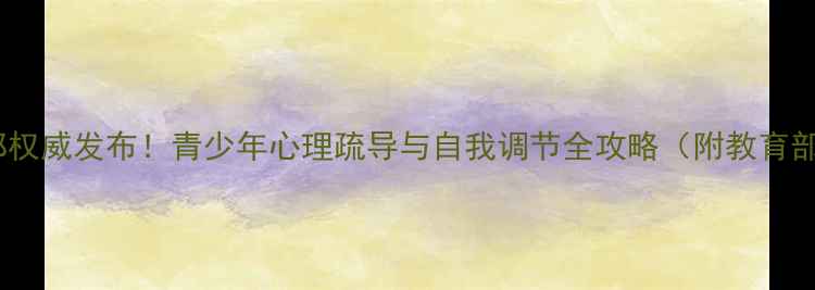 图片 心理健康教育部权威发布！青少年心理疏导与自我调节全攻略（附教育部白皮书解读）1