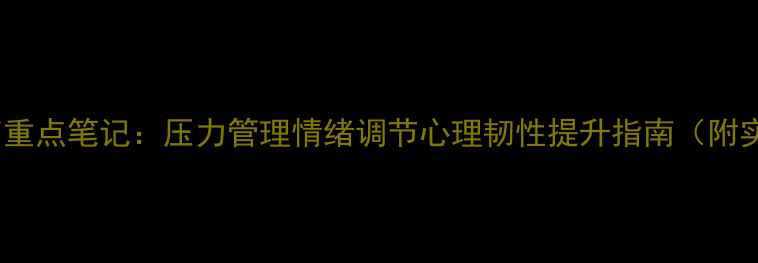 图片 心理健康教育重点笔记：压力管理情绪调节心理韧性提升指南（附实用工具表）1