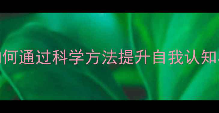 图片 心理健康教育：如何通过科学方法提升自我认知与压力管理能力？
