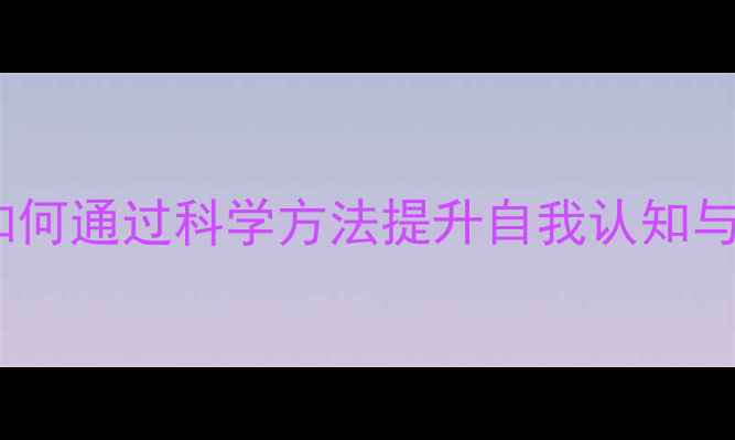 图片 心理健康教育：如何通过科学方法提升自我认知与压力管理能力？1