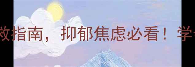 图片 心理健康教育｜5个自救指南，抑郁焦虑必看！学会这3步远离轻生念头1
