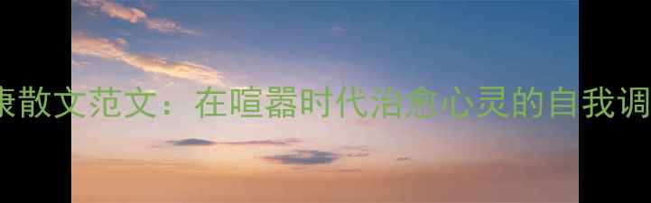 图片 心理健康散文范文：在喧嚣时代治愈心灵的自我调节指南1