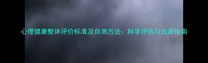 图片 心理健康整体评价标准及自测方法：科学评估与改善指南