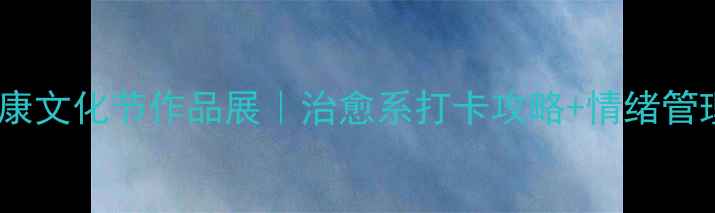 图片 心理健康文化节作品展｜治愈系打卡攻略+情绪管理秘籍1