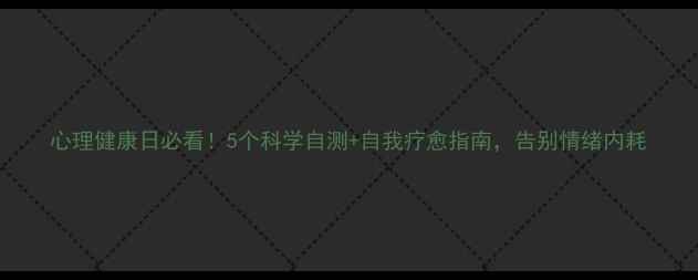 图片 心理健康日必看！5个科学自测+自我疗愈指南，告别情绪内耗