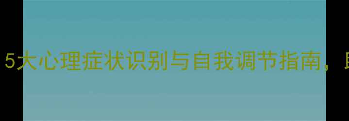 图片 心理健康日必看！5大心理症状识别与自我调节指南，助你轻松应对压力