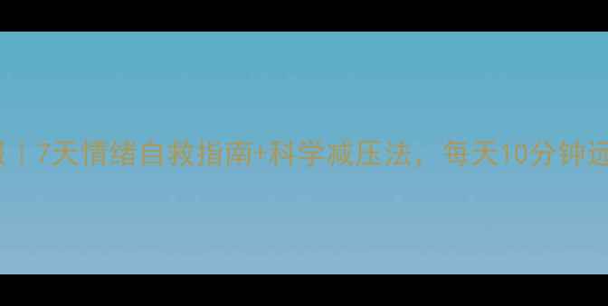 图片 心理健康日报｜7天情绪自救指南+科学减压法，每天10分钟远离焦虑抑郁2