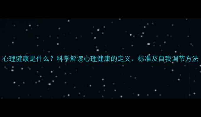 图片 心理健康是什么？科学解读心理健康的定义、标准及自我调节方法