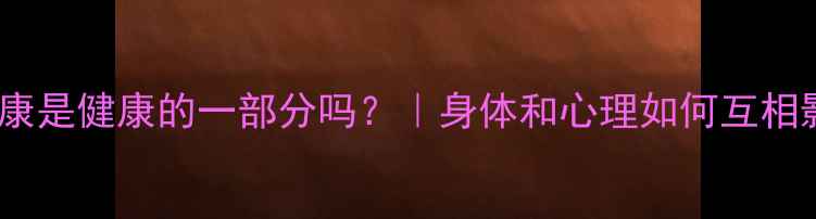 图片 心理健康是健康的一部分吗？｜身体和心理如何互相影响✨2