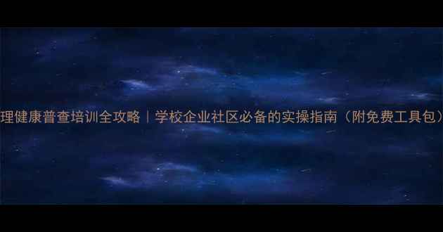 图片 心理健康普查培训全攻略｜学校企业社区必备的实操指南（附免费工具包）1