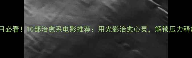 图片 心理健康月必看！10部治愈系电影推荐：用光影治愈心灵，解锁压力释放新方式1