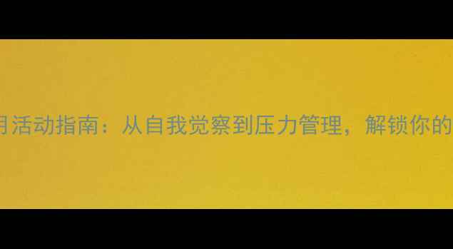 图片 心理健康月活动指南：从自我觉察到压力管理，解锁你的心理能量2