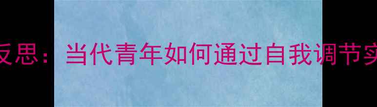 图片 心理健康月深度反思：当代青年如何通过自我调节实现心理韧性提升