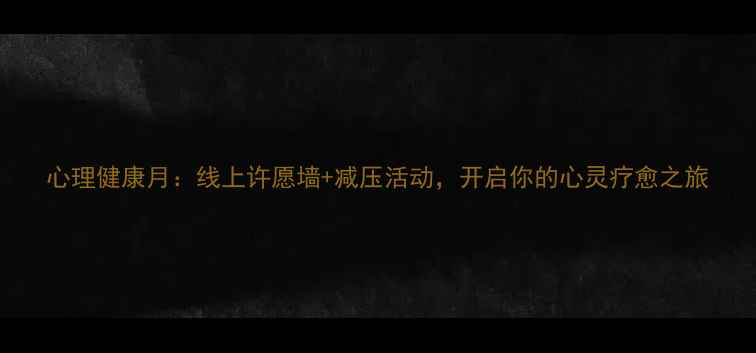 图片 心理健康月：线上许愿墙+减压活动，开启你的心灵疗愈之旅