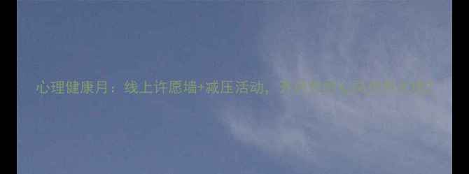 图片 心理健康月：线上许愿墙+减压活动，开启你的心灵疗愈之旅2