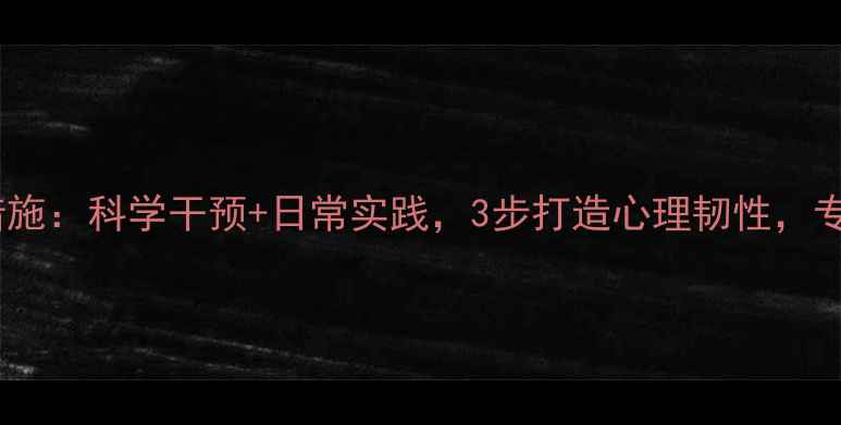 图片 心理健康有效措施：科学干预+日常实践，3步打造心理韧性，专家建议收藏！2