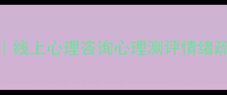 图片 心理健康服务体验TOP10｜线上心理咨询心理测评情绪疏导全测评，附避坑指南1