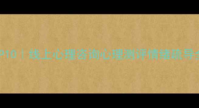 图片 心理健康服务体验TOP10｜线上心理咨询心理测评情绪疏导全测评，附避坑指南2